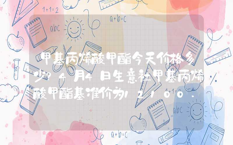 甲基丙烯酸甲酯今天价格多少?4月4日生意社甲基丙烯酸甲酯基准价为12100.00元吨