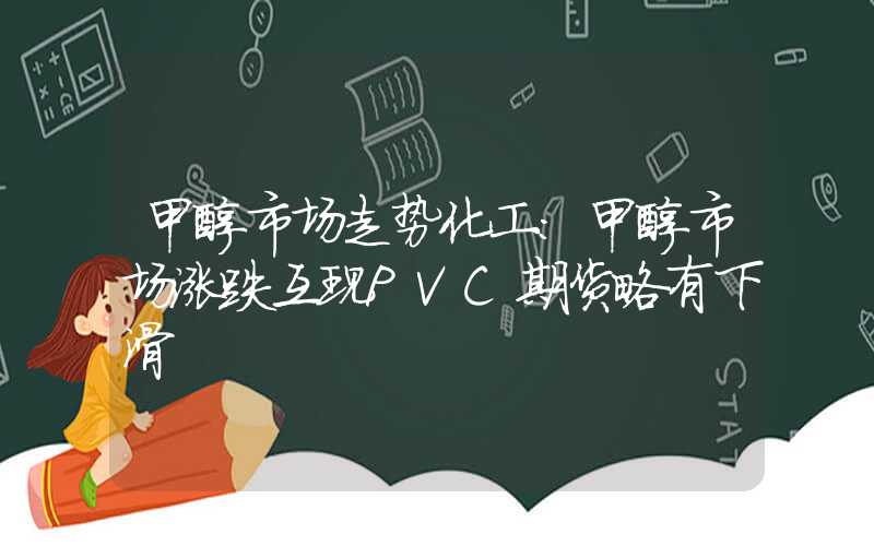 甲醇市场走势化工：甲醇市场涨跌互现PVC期货略有下滑