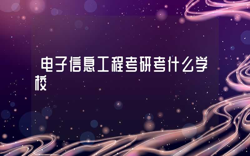 电子信息工程考研考什么学校