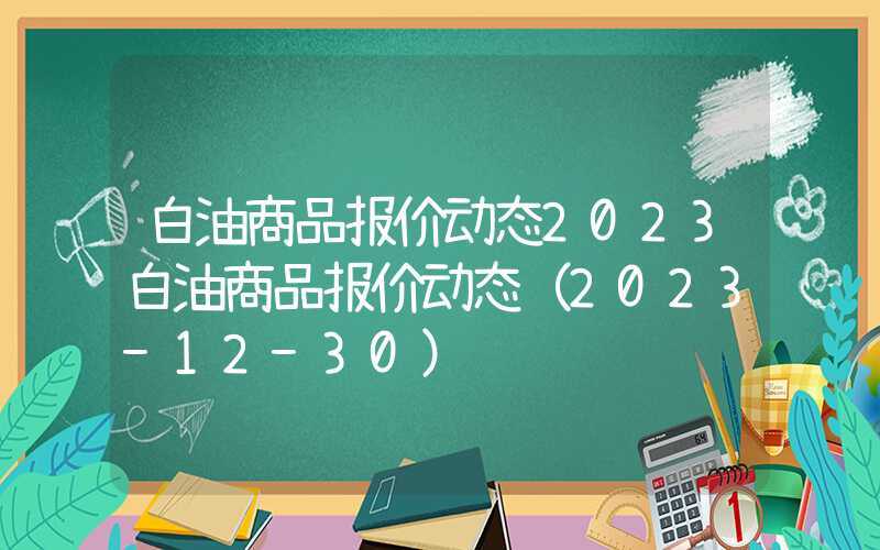 白油商品报价动态2023白油商品报价动态（2023-12-30）