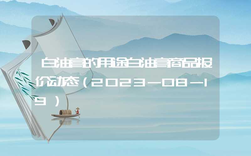 白油膏的用途白油膏商品报价动态（2023-08-19）