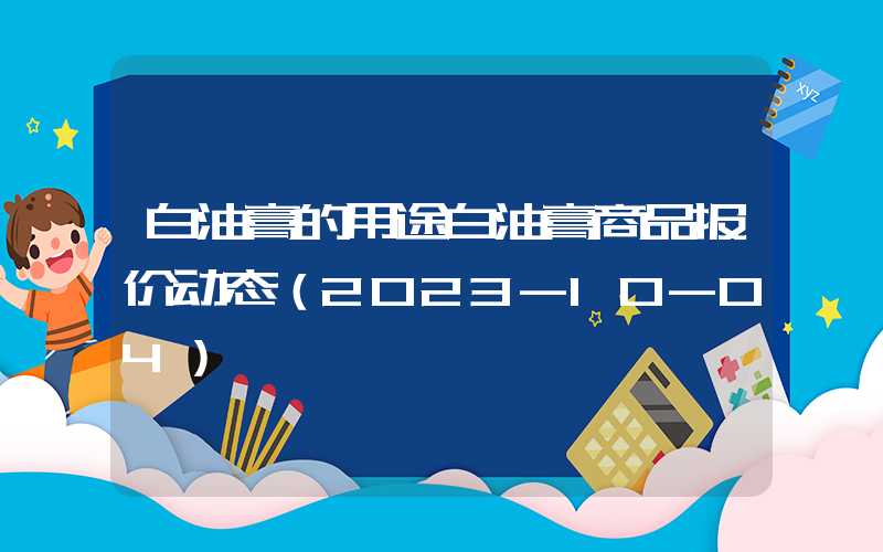 白油膏的用途白油膏商品报价动态（2023-10-04）