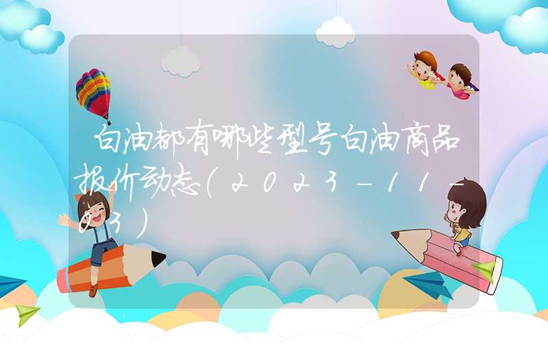 白油都有哪些型号白油商品报价动态（2023-11-03）