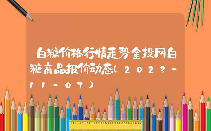 白糖价格行情走势金投网白糖商品报价动态（2023-11-07）