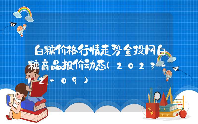 白糖价格行情走势金投网白糖商品报价动态（2023-12-09）