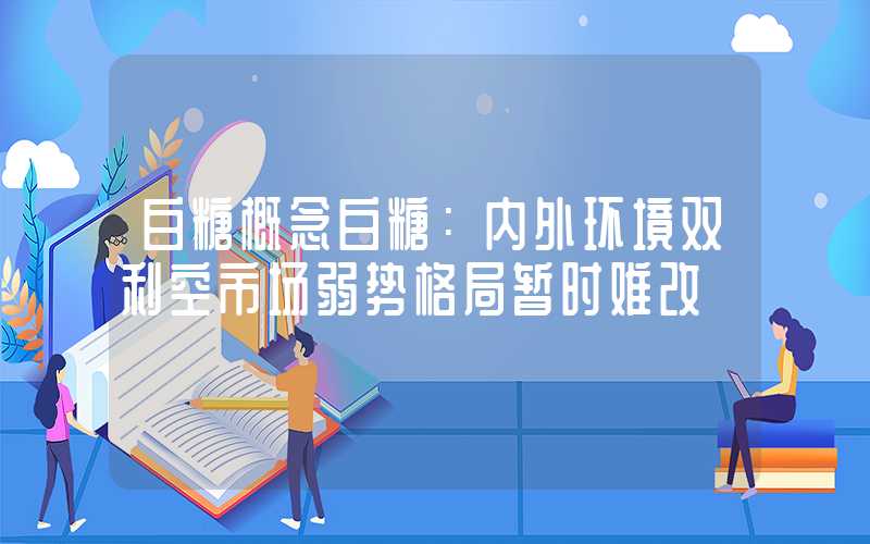 白糖概念白糖：内外环境双利空市场弱势格局暂时难改