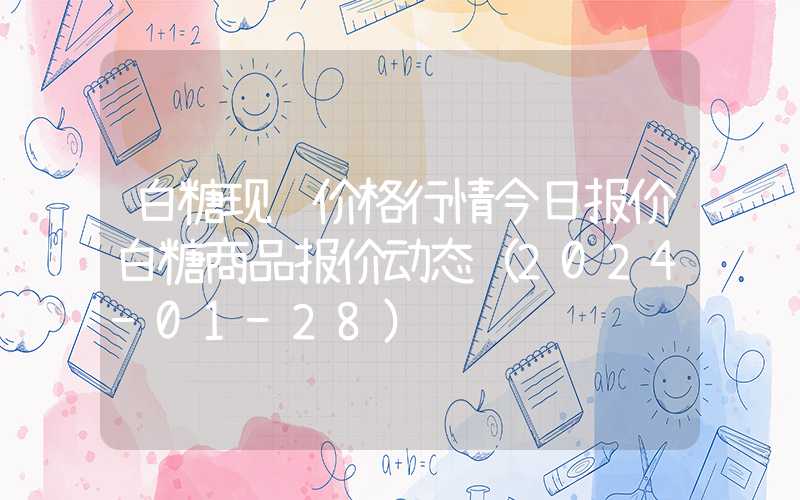 白糖现货价格行情今日报价白糖商品报价动态（2024-01-28）