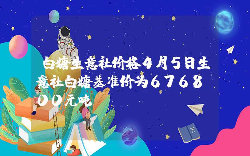 白糖生意社价格4月5日生意社白糖基准价为6768.00元吨