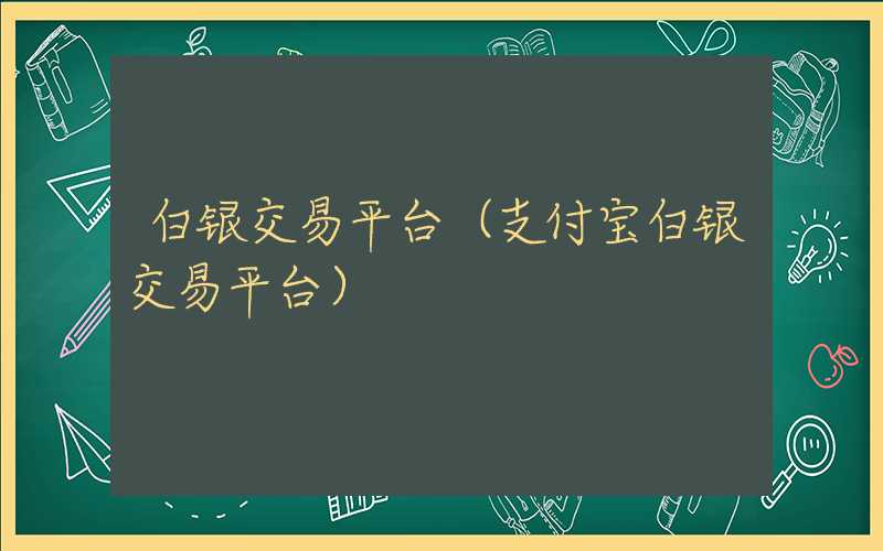 白银交易平台（支付宝白银交易平台）