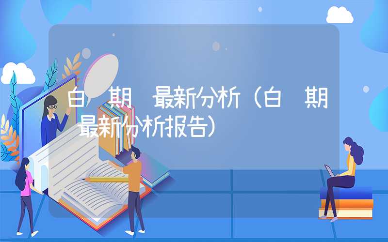 白银期货最新分析（白银期货最新分析报告）