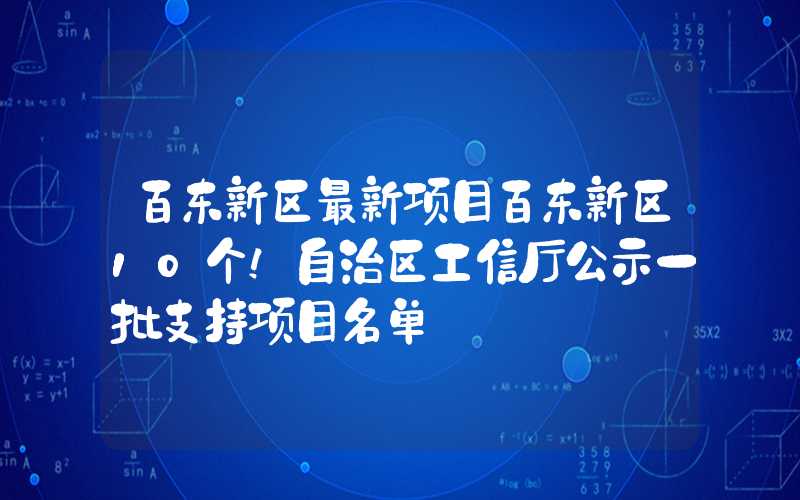 百东新区最新项目百东新区10个！自治区工信厅公示一批支持项目名单