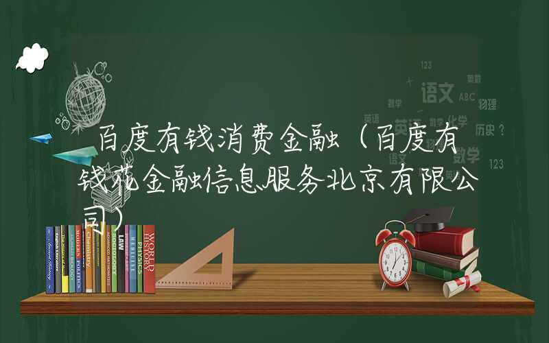 百度有钱消费金融（百度有钱花金融信息服务北京有限公司）