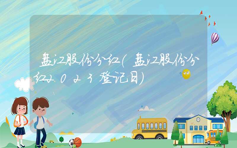 盘江股份分红（盘江股份分红2023登记日）