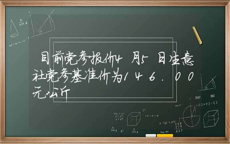 目前党参报价4月5日生意社党参基准价为146.00元公斤
