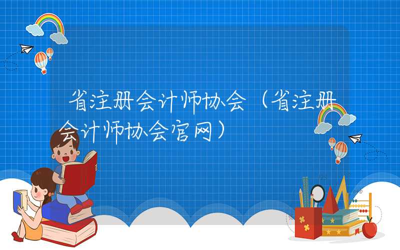 省注册会计师协会（省注册会计师协会官网）