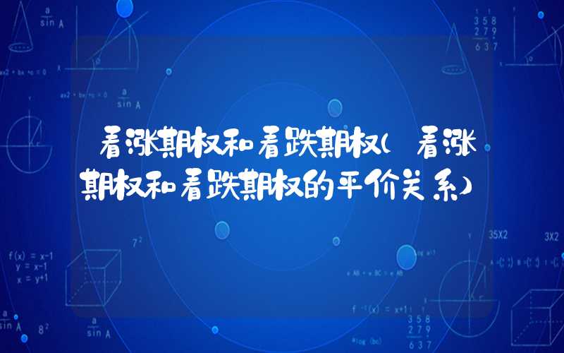 看涨期权和看跌期权（看涨期权和看跌期权的平价关系）