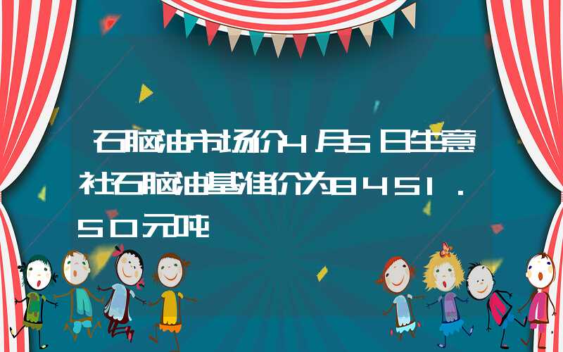 石脑油市场价4月5日生意社石脑油基准价为8451.50元吨