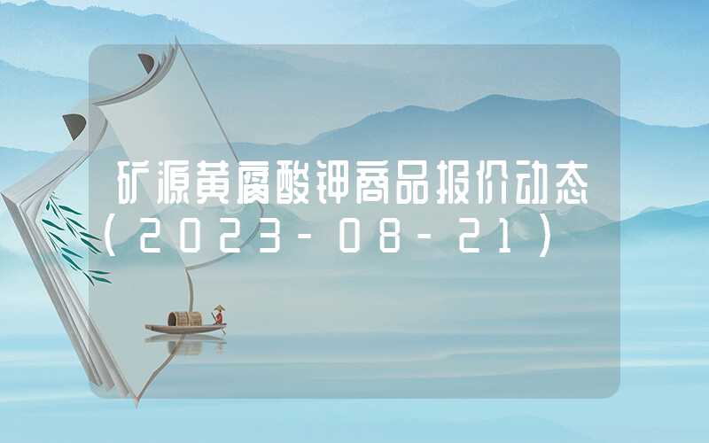 矿源黄腐酸钾商品报价动态（2023-08-21）