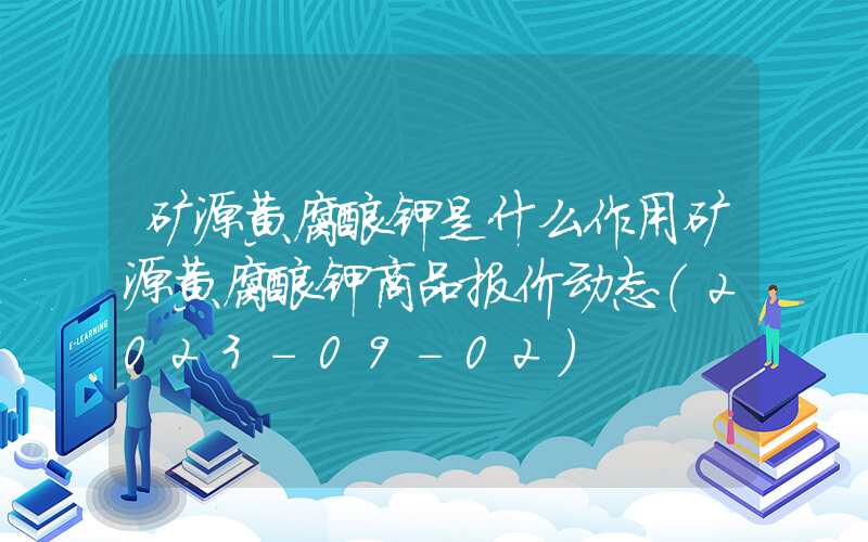 矿源黄腐酸钾是什么作用矿源黄腐酸钾商品报价动态（2023-09-02）