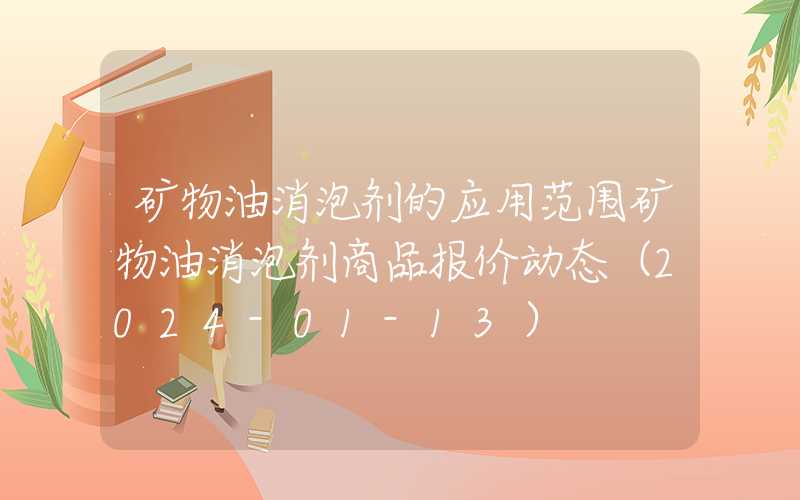 矿物油消泡剂的应用范围矿物油消泡剂商品报价动态（2024-01-13）