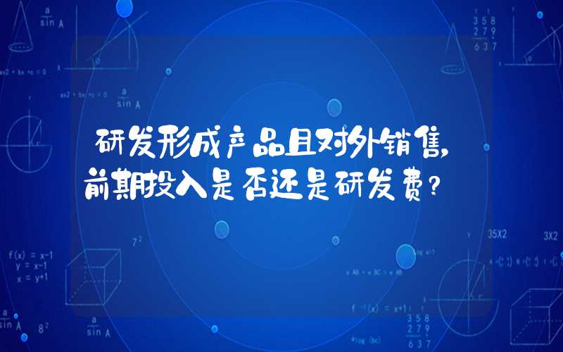 研发形成产品且对外销售，前期投入是否还是研发费?