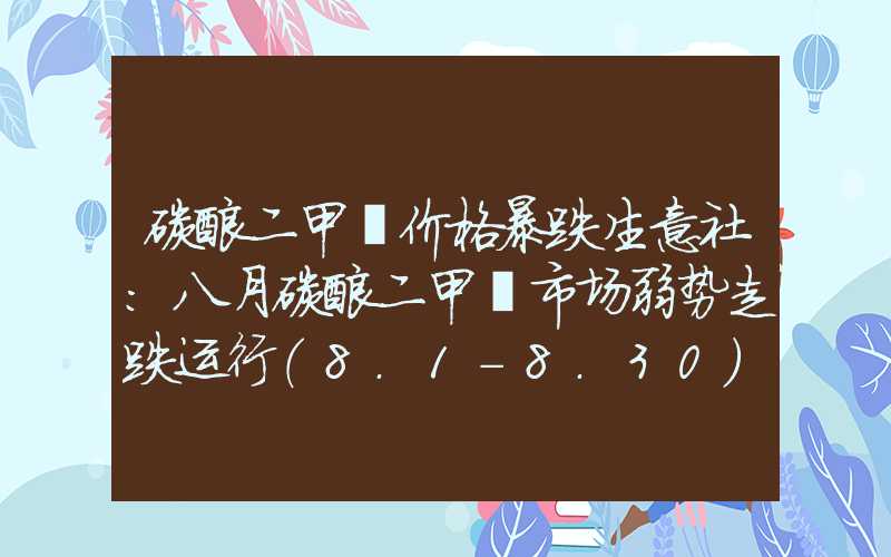 碳酸二甲酯价格暴跌生意社：八月碳酸二甲酯市场弱势走跌运行（8.1-8.30）