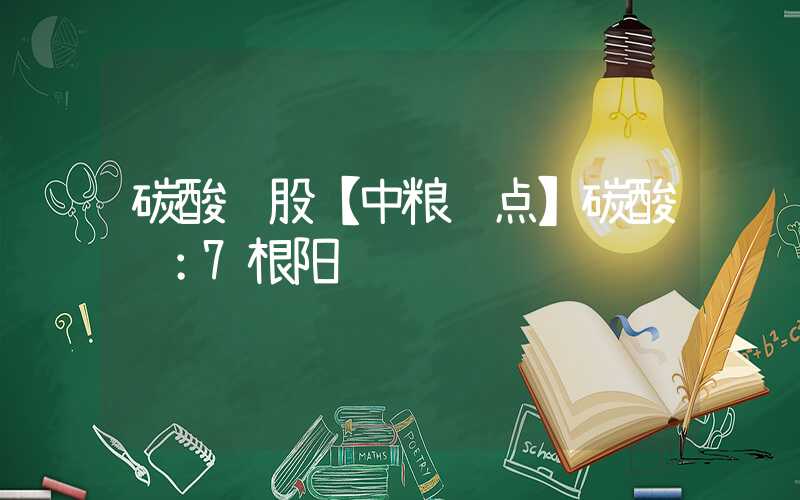 碳酸锂股【中粮视点】碳酸锂：7根阳线