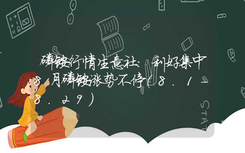 磷铵行情生意社：利好集中8月磷铵涨势不停（8.1-8.29）