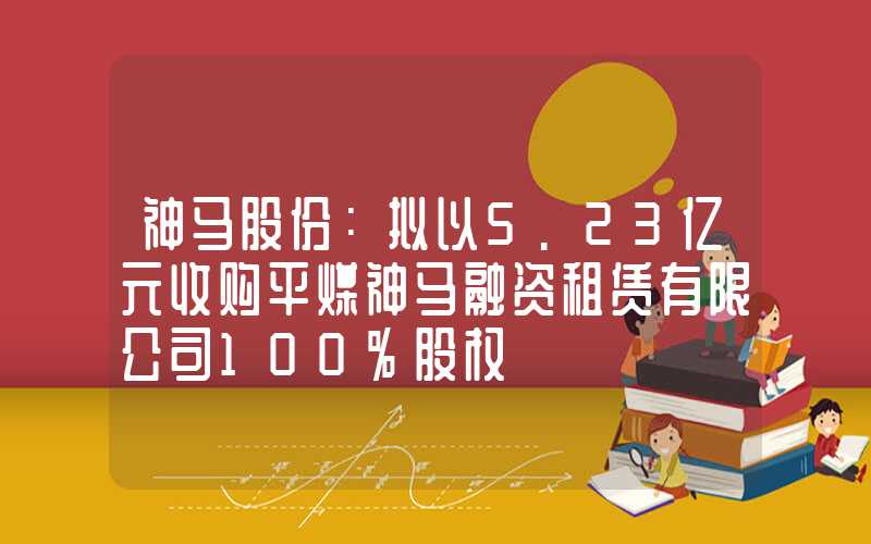 神马股份：拟以5.23亿元收购平煤神马融资租赁有限公司100%股权