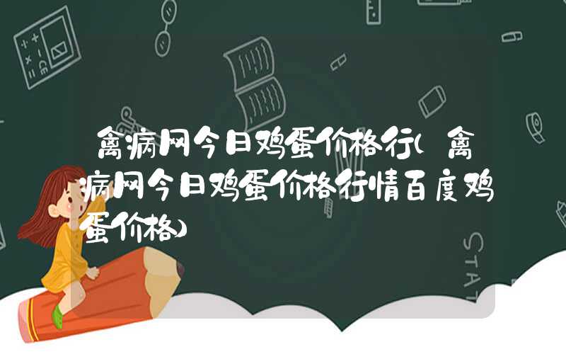 禽病网今日鸡蛋价格行（禽病网今日鸡蛋价格行情百度鸡蛋价格）