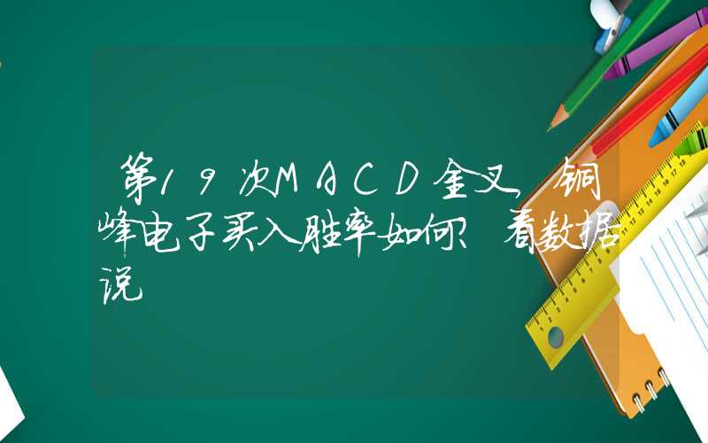 第19次MACD金叉，铜峰电子买入胜率如何？看数据说