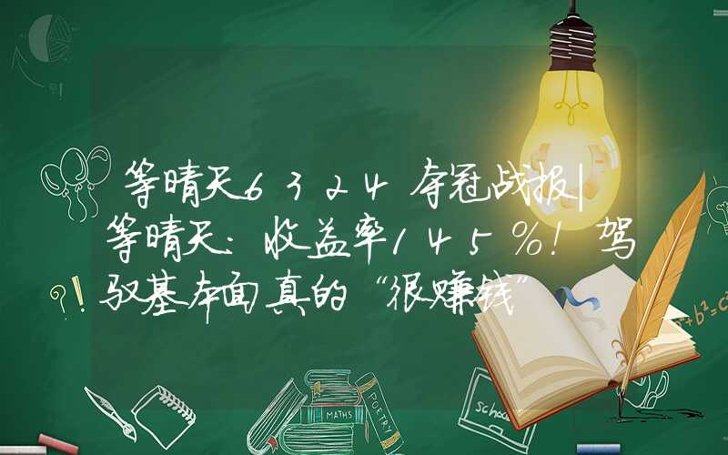 等晴天6324夺冠战报｜等晴天：收益率145%！驾驭基本面真的“很赚钱”