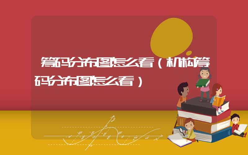 筹码分布图怎么看（机构筹码分布图怎么看）