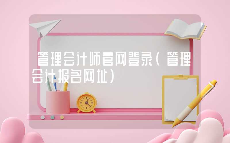 管理会计师官网登录（管理会计报名网址）