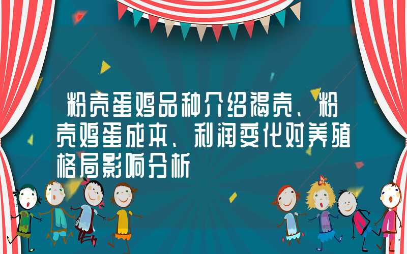 粉壳蛋鸡品种介绍褐壳、粉壳鸡蛋成本、利润变化对养殖格局影响分析