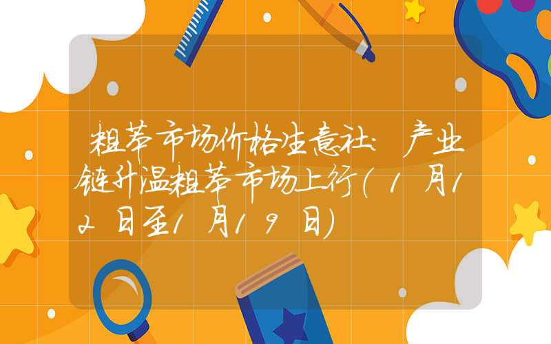 粗苯市场价格生意社：产业链升温粗苯市场上行（1月12日至1月19日）