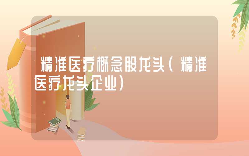 精准医疗概念股龙头（精准医疗龙头企业）