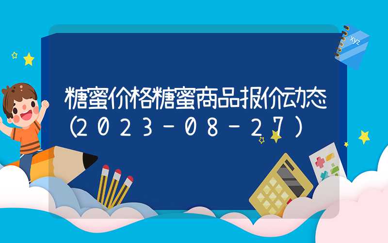 糖蜜价格糖蜜商品报价动态（2023-08-27）