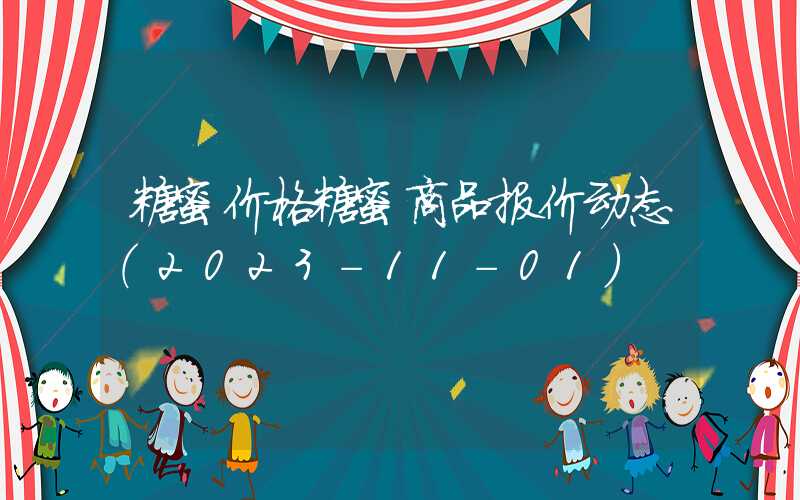 糖蜜价格糖蜜商品报价动态（2023-11-01）