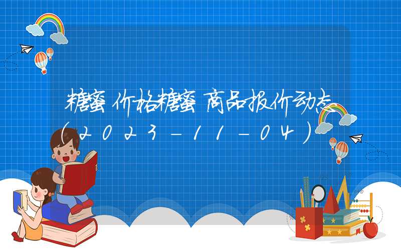 糖蜜价格糖蜜商品报价动态（2023-11-04）