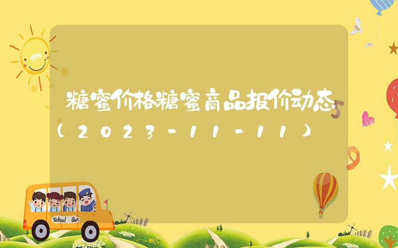 糖蜜价格糖蜜商品报价动态（2023-11-11）