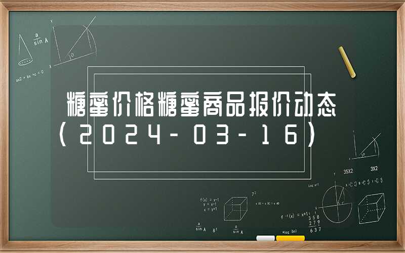 糖蜜价格糖蜜商品报价动态（2024-03-16）