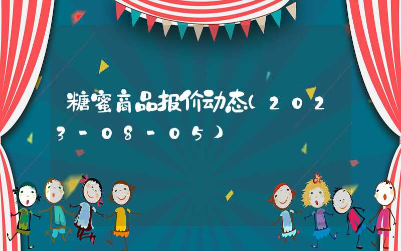 糖蜜商品报价动态（2023-08-05）