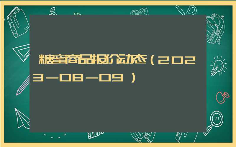 糖蜜商品报价动态（2023-08-09）