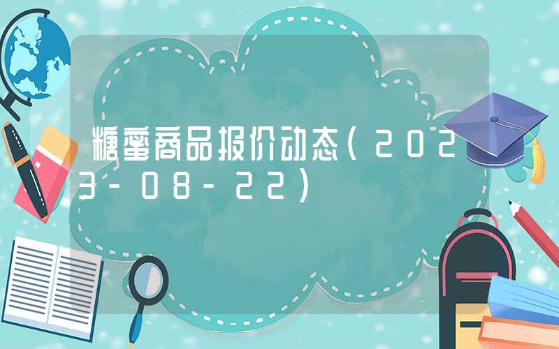 糖蜜商品报价动态（2023-08-22）