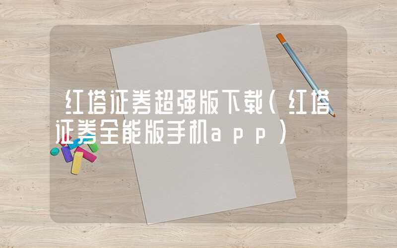 红塔证券超强版下载（红塔证券全能版手机app）