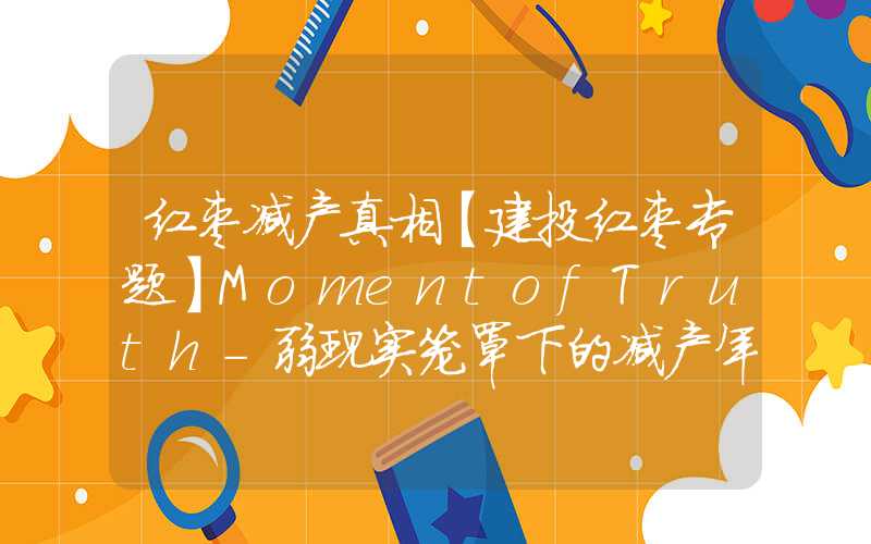 红枣减产真相【建投红枣专题】MomentofTruth-弱现实笼罩下的减产年红枣