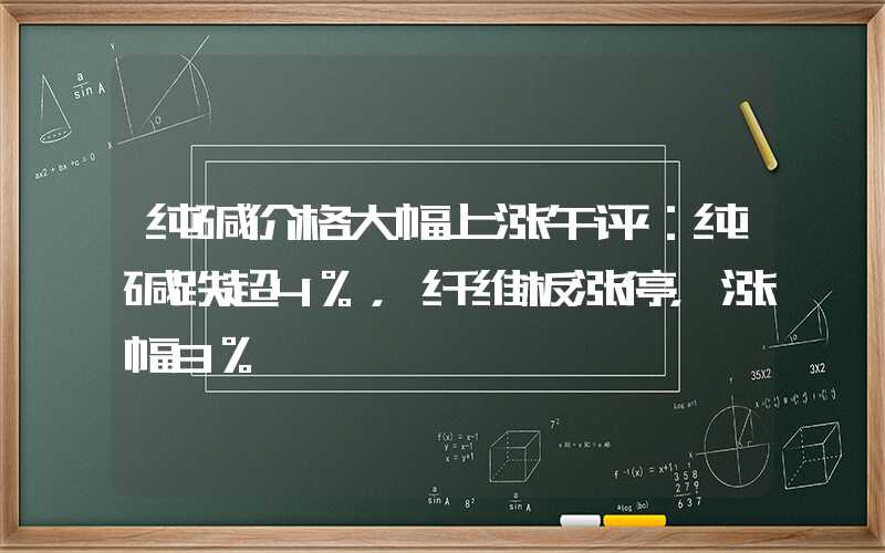 纯碱价格大幅上涨午评：纯碱跌超4%，纤维板涨停，涨幅8%