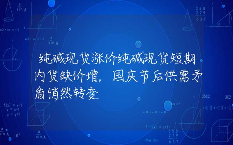 纯碱现货涨价纯碱现货短期内货缺价增，国庆节后供需矛盾悄然转变