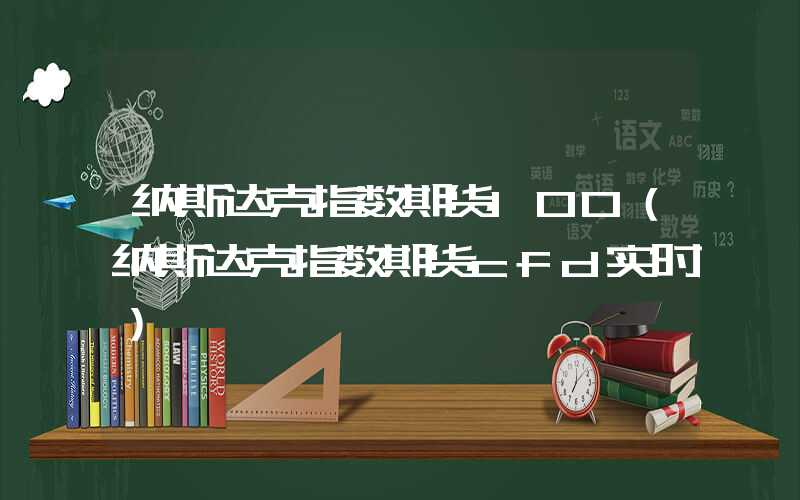 纳斯达克指数期货100（纳斯达克指数期货cfd实时）